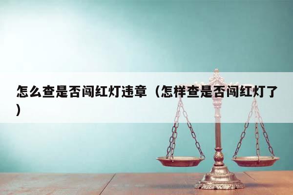 怎么查是否闯红灯违章（怎样查是否闯红灯了）
