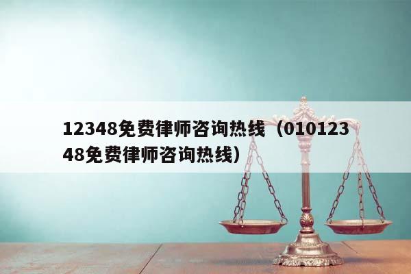 12348免费律师咨询热线(01012348免费律师咨询热线)