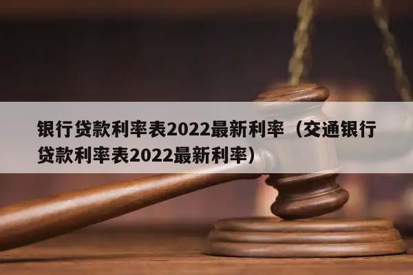 银行贷款利率表2022最新利率（交通银行贷款利率表2022最新利率）