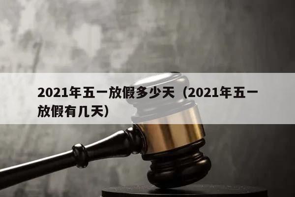 2021年五一放假多少天（2021年五一放假有几天）
