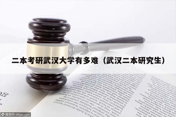 二本考研武汉大学有多难（武汉二本研究生）