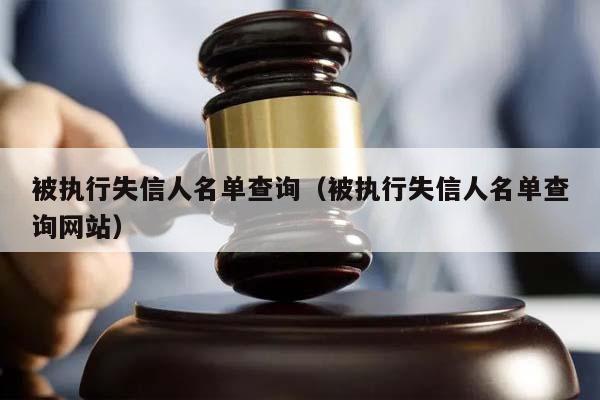 被执行失信人名单查询（被执行失信人名单查询网站）