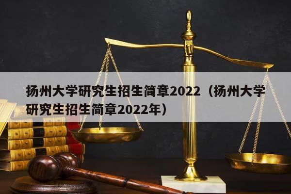 扬州大学研究生招生简章2022(扬州大学研究生招生简章2022年)