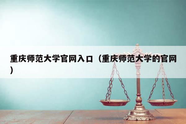 重庆师范大学官网入口（重庆师范大学的官网）