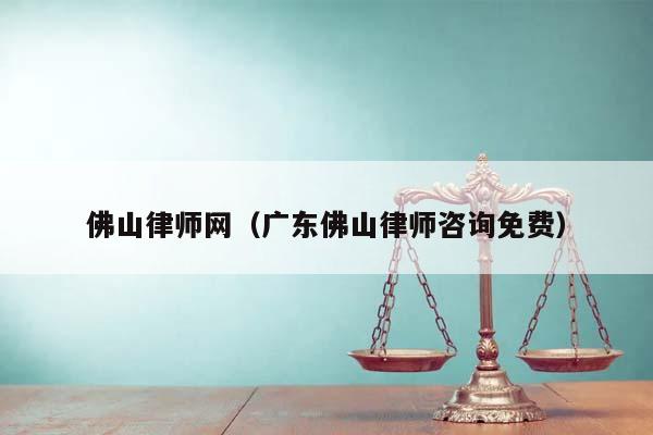 佛山律师网（广东佛山律师咨询免费）
