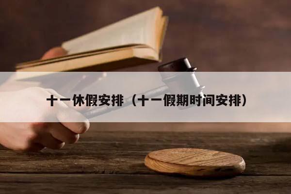 十一休假安排（十一假期时间安排）