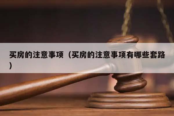 买房的注意事项（买房的注意事项有哪些套路）