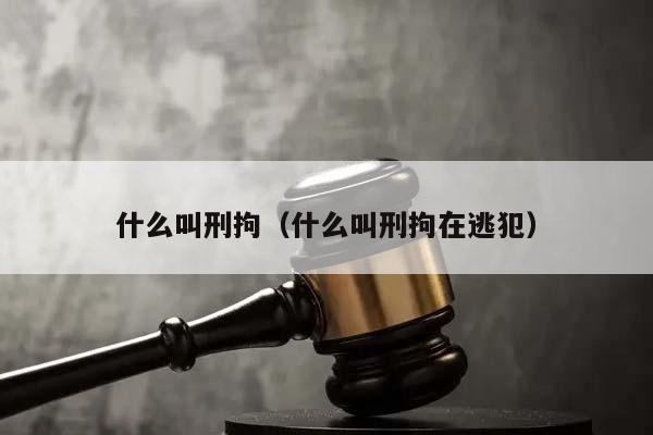 什么叫刑拘（什么叫刑拘在逃犯）
