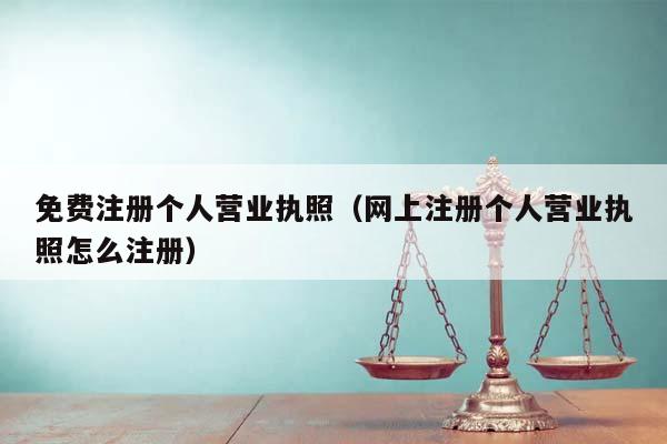 免费注册个人营业执照(网上注册个人营业执照怎么注册)