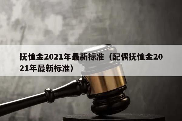 抚恤金2021年最新标准（配偶抚恤金2021年最新标准）