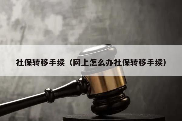 社保转移手续（网上怎么办社保转移手续）