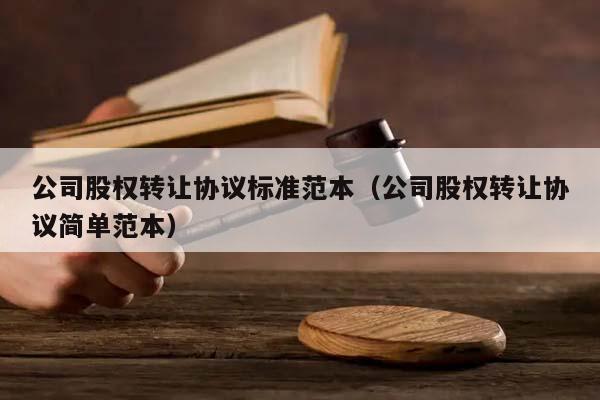 公司股权转让协议标准范本（公司股权转让协议简单范本）