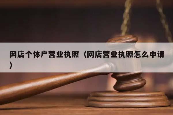 网店个体户营业执照（网店营业执照怎么申请）