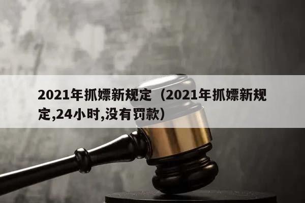 2021年抓嫖新规定（2021年抓嫖新规定,24小时,没有罚款）