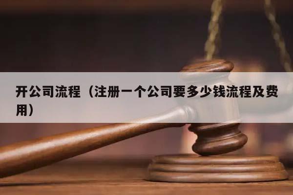 开公司流程（注册一个公司要多少钱流程及费用）