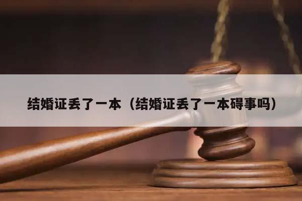 结婚证丢了一本（结婚证丢了一本碍事吗）