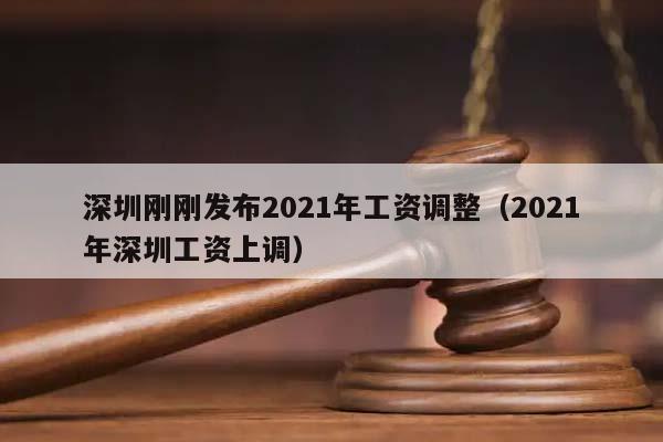 深圳刚刚发布2021年工资调整（2021年深圳工资上调）
