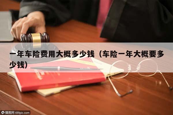 一年车险费用大概多少钱（车险一年大概要多少钱）