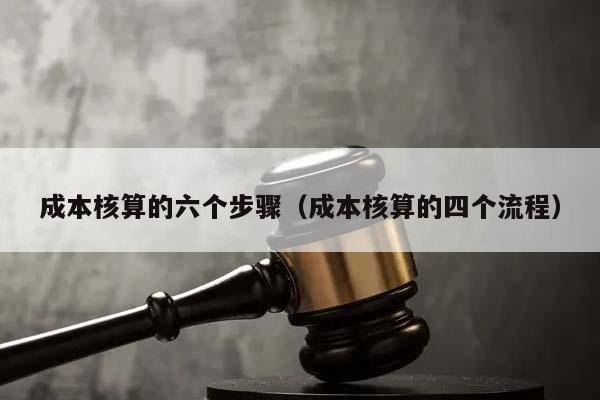 成本核算的六个步骤（成本核算的四个流程）