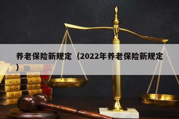 养老保险新规定（2022年养老保险新规定）
