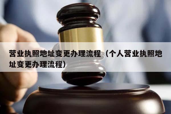 营业执照地址变更办理流程（个人营业执照地址变更办理流程）