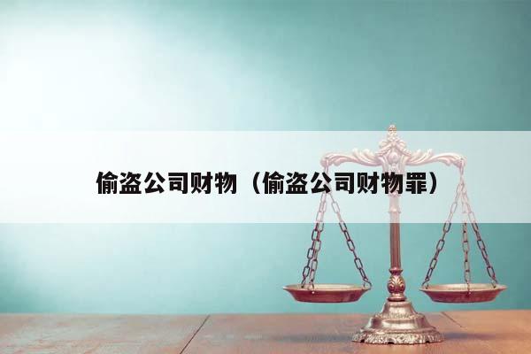 偷盗公司财物(偷盗公司财物罪)
