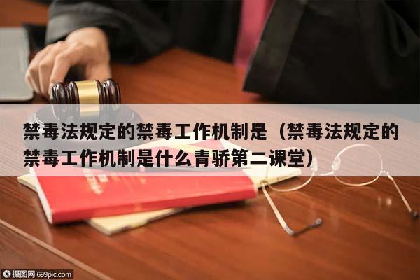 禁毒法规定的禁毒工作机制是（禁毒法规定的禁毒工作机制是什么青骄第二课堂）