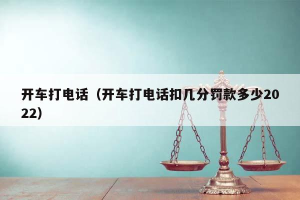 开车打电话（开车打电话扣几分罚款多少2022）