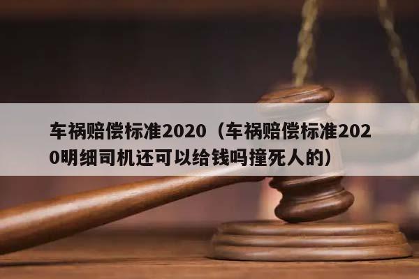 车祸赔偿标准2020（车祸赔偿标准2020明细司机还可以给钱吗撞死人的）