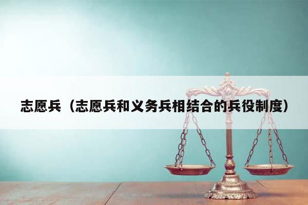 志愿兵（志愿兵和义务兵相结合的兵役制度）