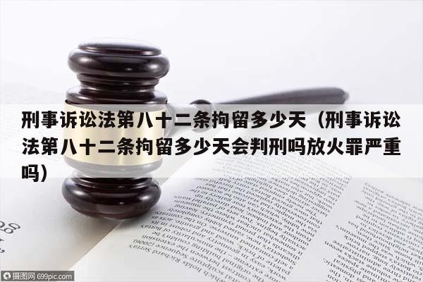 刑事诉讼法第八十二条拘留多少天（刑事诉讼法第八十二条拘留多少天会判刑吗放火罪严重吗）