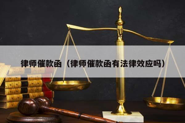 律师催款函（律师催款函有法律效应吗）