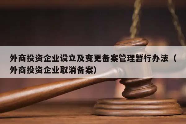 外商投资企业设立及变更备案管理暂行办法（外商投资企业取消备案）