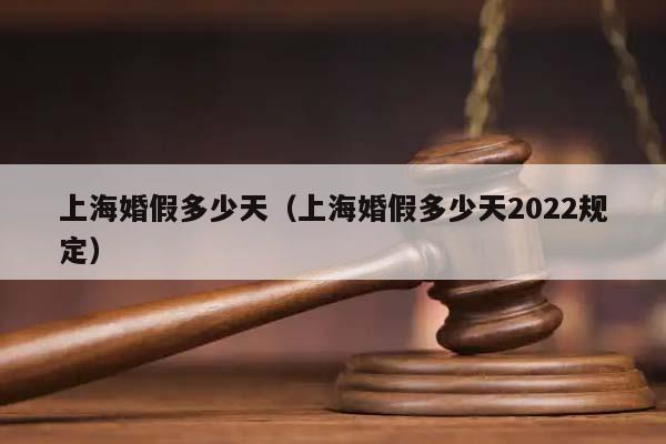 上海婚假多少天（上海婚假多少天2022规定）