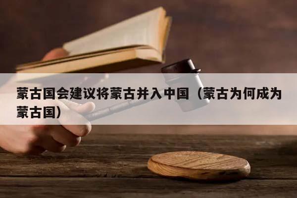 蒙古国会建议将蒙古并入中国（蒙古为何成为蒙古国）
