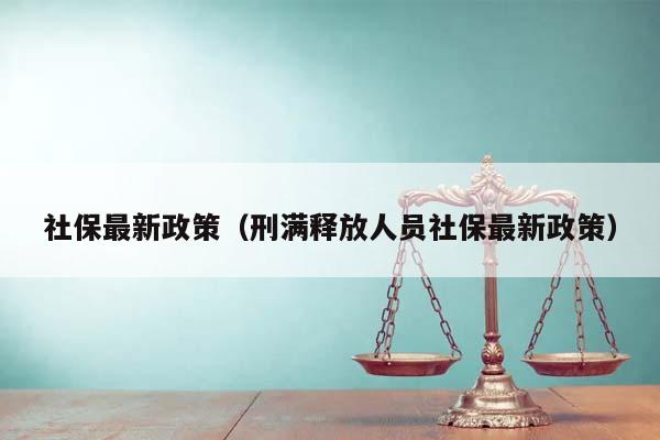 社保最新政策（刑满释放人员社保最新政策）