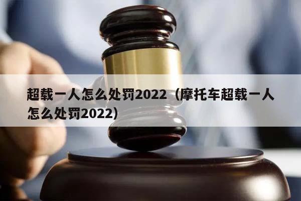 超载一人怎么处罚2022（摩托车超载一人怎么处罚2022）