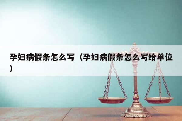 孕妇病假条怎么写（孕妇病假条怎么写给单位）