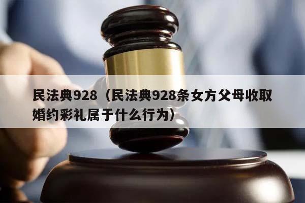 民法典928（民法典928条女方父母收取婚约彩礼属于什么行为）