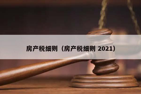 房产税细则（房产税细则 2021）