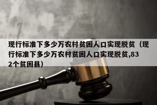 现行标准下多少万农村贫困人口实现脱贫（现行标准下多少万农村贫困人口实现脱贫,832个贫困县）