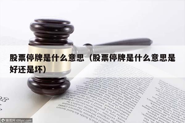 股票停牌是什么意思（股票停牌是什么意思是好还是坏）