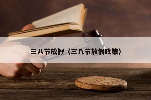 三八节放假（三八节放假政策）