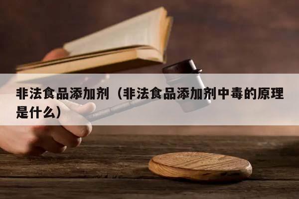 非法食品添加剂（非法食品添加剂中毒的原理是什么）