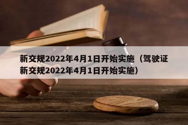 新交规2022年4月1日开始实施（驾驶证新交规2022年4月1日开始实施）