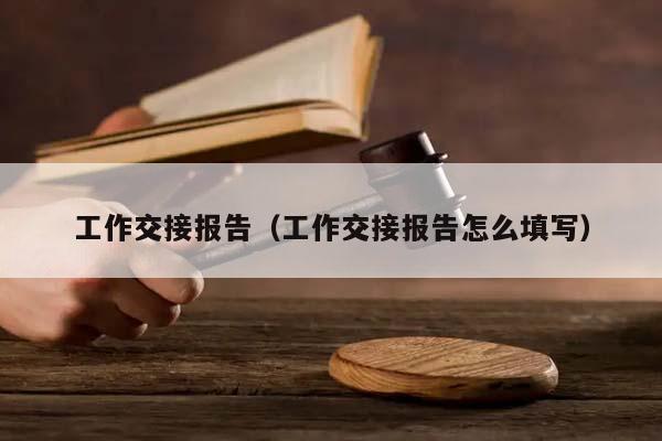 工作交接报告（工作交接报告怎么填写）