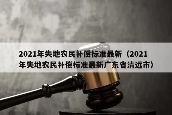 2021年失地农民补偿标准最新（2021年失地农民补偿标准最新广东省清远市）