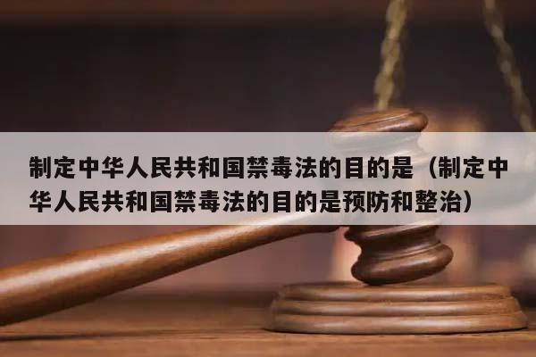 制定中华人民共和国禁毒法的目的是（制定中华人民共和国禁毒法的目的是预防和整治）
