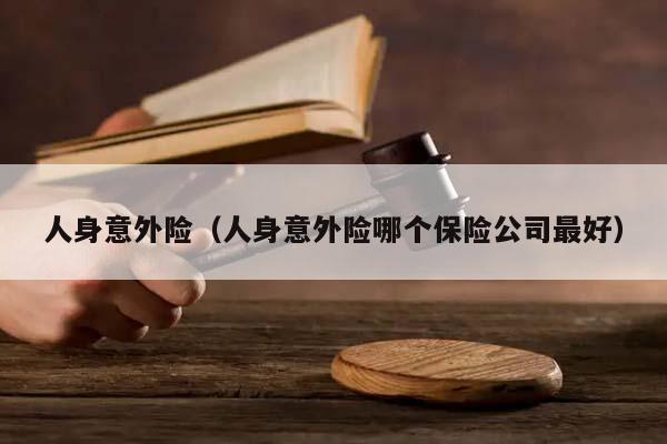 人身意外险（人身意外险哪个保险公司最好）