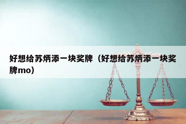 好想给苏炳添一块奖牌（好想给苏炳添一块奖牌mo）